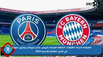 «فرصة نادرة» القنوات الناقلة لمباراة باريس سان جيرمان وبايرن ميونخ في كأس العالم للأندية 2025